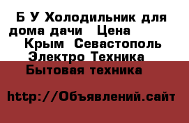 Б/У Холодильник для дома,дачи › Цена ­ 8 000 - Крым, Севастополь Электро-Техника » Бытовая техника   